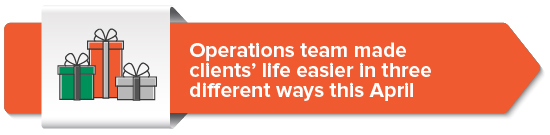 Operations team made clients’ life easier in three different ways this April