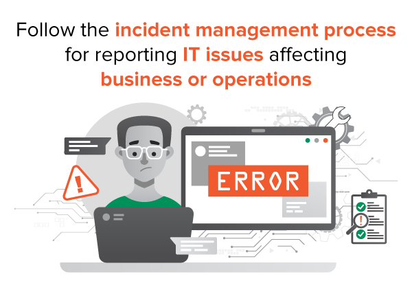 Follow the incident management process for reporting IT issues affecting business or operations