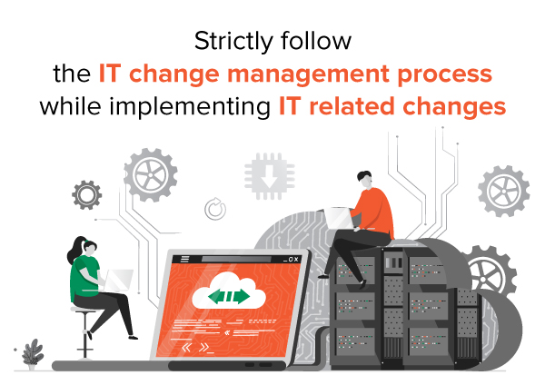 Strictly follow the IT change management process while implementing IT related changes